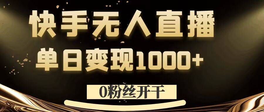 0粉丝开干，快手无人直播，单日变现1k+【揭秘】-萤火网创