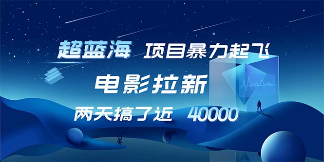 【超蓝海项目】电影拉新，1天搞了近2w，超级好出单，直接起飞-萤火网创