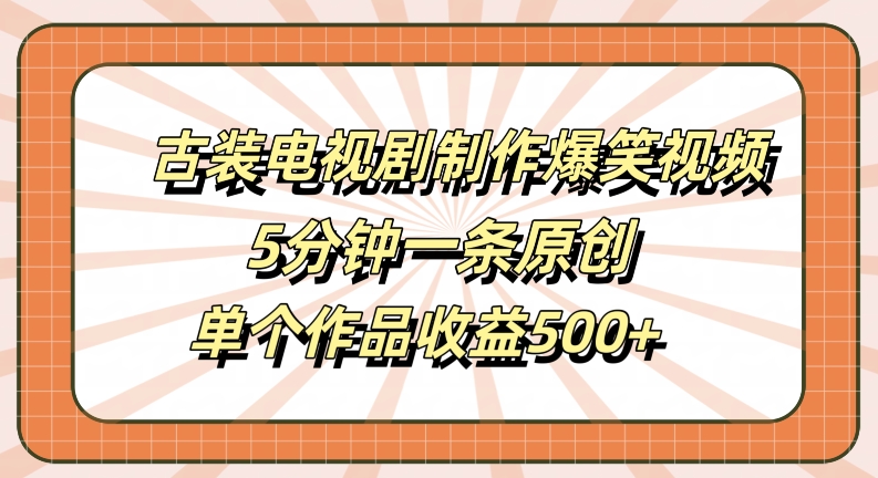 古装电视剧制作爆笑视频，5分钟一条原创，单个作品收益500+【揭秘】-萤火网创