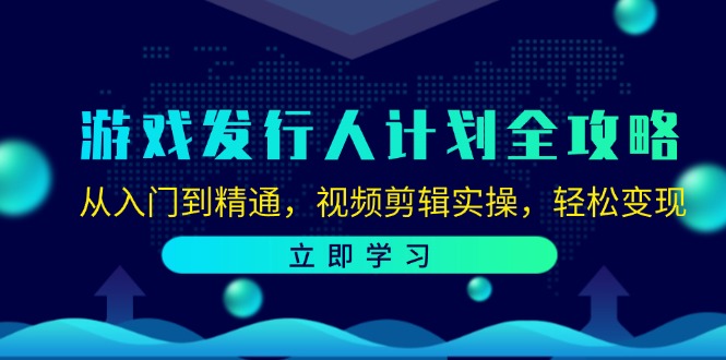 游戏发行人计划全攻略：从入门到精通，视频剪辑实操，轻松变现-萤火网创