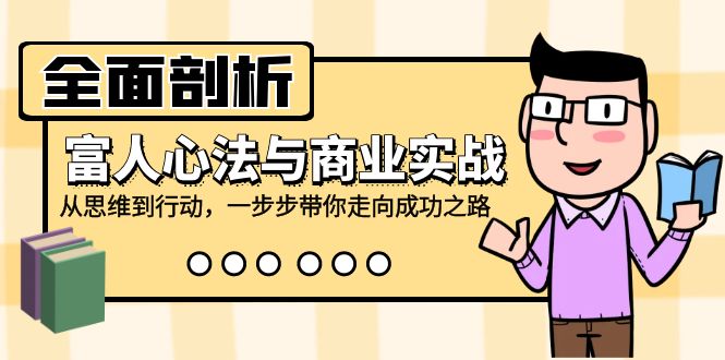 全面剖析富人心法与商业实战，从思维到行动，一步步带你走向成功之路-萤火网创