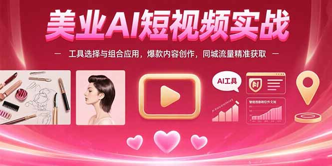美业AI短视频实战：工具选择与组合应用，爆款内容创作，同城流量精准获取-萤火网创