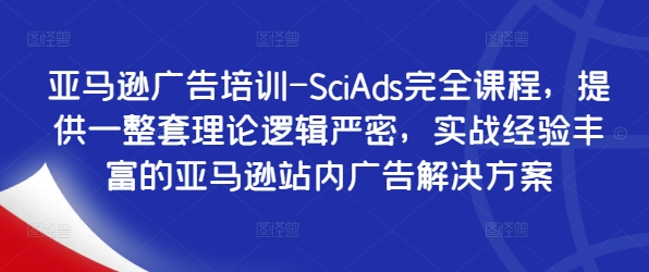 亚马逊广告培训-SciAds完全课程，提供一整套理论逻辑严密，实战经验丰富的亚马逊站内广告解决方案-萤火网创