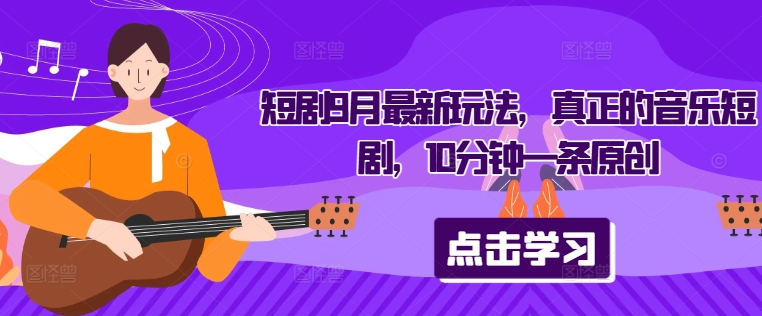 短剧9月最新玩法，真正的音乐短剧，10分钟一条原创-萤火网创