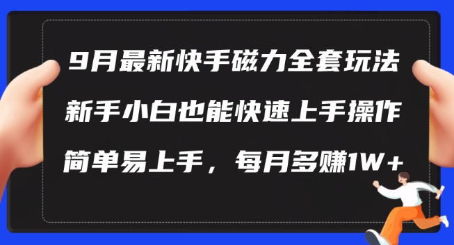 9月最新快手磁力玩法，新手小白也能操作，简单易上手，每月多赚1W+【揭秘】-萤火网创