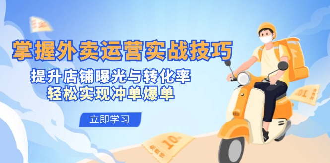 掌握外卖运营实战技巧，提升店铺曝光与转化率，轻松实现冲单爆单-萤火网创