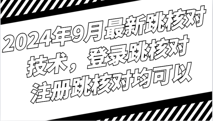 2024年9月最新跳核对技术，登录跳核对，注册跳核对均可以-萤火网创