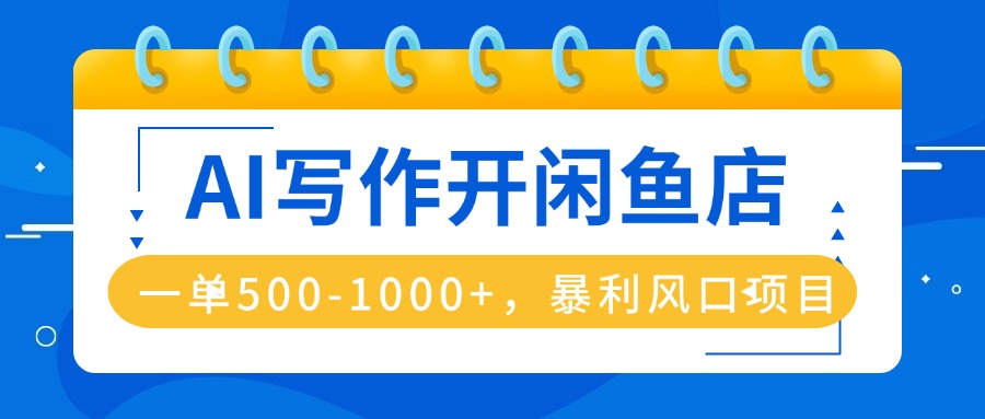AI写作开闲鱼店，一单500-1000+，暴利风口项目，永不失业副业兼职-萤火网创