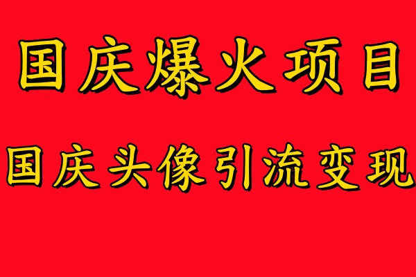 国庆爆火风口项目——国庆头像引流变现，零门槛高收益，小白也能起飞【揭秘】-萤火网创