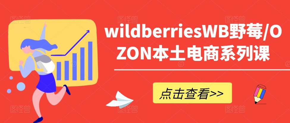wildberriesWB野莓/OZON本土电商系列课，掌握WB产品优化，出单技巧和订单处理等-萤火网创