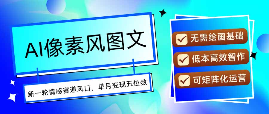 AI像素风图文超详细实操全过程，每天一小时轻松易上手，单月变现五位数-萤火网创