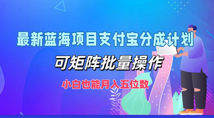 最新蓝海项目支付宝分成计划，可矩阵批量操作，小白也能月入五位数-萤火网创