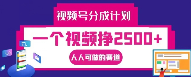 视频号分成计划，一个视频挣2500+，人人可做的赛道【揭秘】-萤火网创