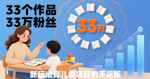 33个作品33W粉丝，育儿类项目的天花板，小白可操作-萤火网创