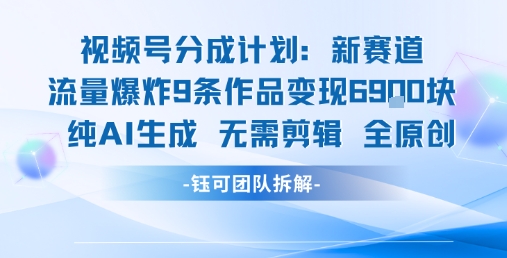 视频号新玩法 9条作品变现6.9k 纯AI生成无需剪辑全原创-萤火网创