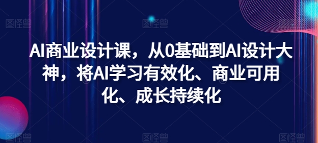 AI商业设计课，从0基础到AI设计大神，将AI学习有效化、商业可用化、成长持续化-萤火网创