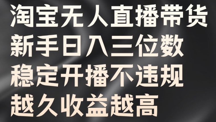 淘宝无人直播带货，新手日入三位数，稳定开播不违规，越久收益越高【揭秘】-萤火网创