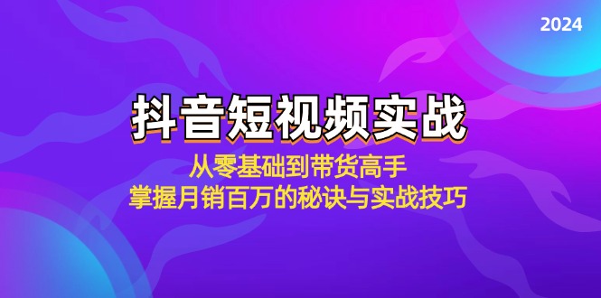 抖音短视频实战：从零基础到带货高手，掌握月销百万的秘诀与实战技巧-萤火网创