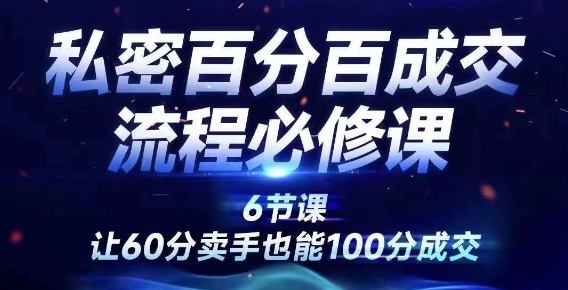 私密百分百成交流程线上训练营，绝对成交，让60分卖手也能100分成交-萤火网创