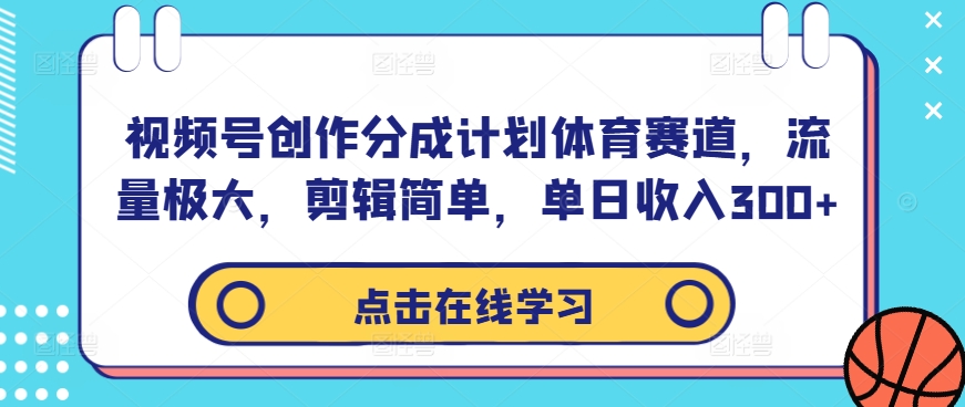 视频号创作分成计划体育赛道，流量极大，剪辑简单，单日收入300+-萤火网创
