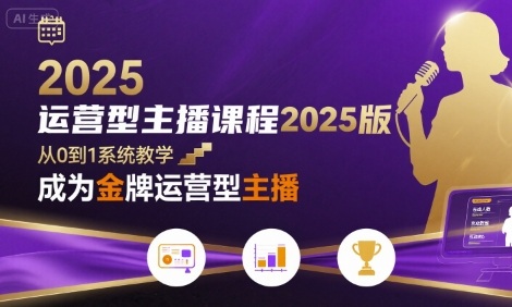 运营型主播课程2025版，从0到1教你成为金牌运营型主播-萤火网创
