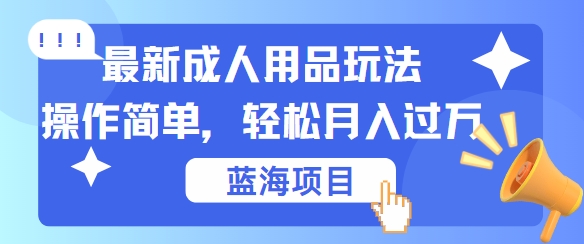 最新成人用品项目玩法，操作简单，动动手，轻松日入几张【揭秘】-萤火网创