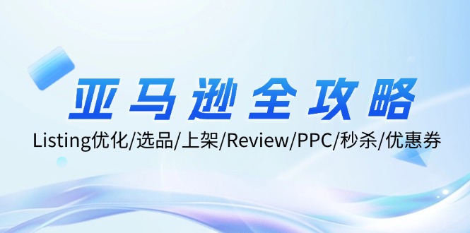 亚马逊全攻略：Listing优化/选品/上架/Review/PPC/秒杀/优惠券/无水印课-萤火网创