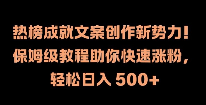热榜成就文案创作新势力，保姆级教程助你快速涨粉，轻松日入 500+【揭秘】-萤火网创