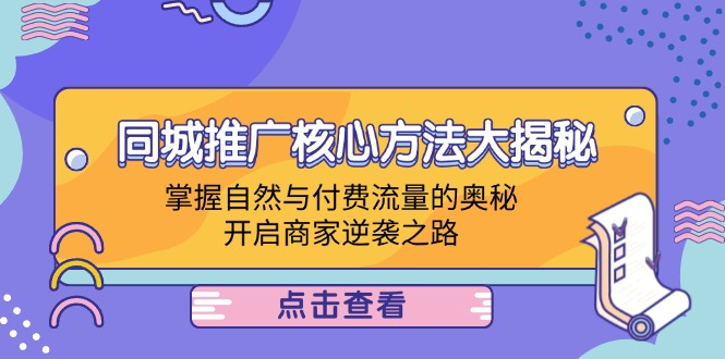 同城推广核心方法大揭秘：掌握自然与付费流量的奥秘，开启商家逆袭之路-萤火网创