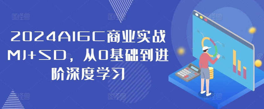2024AIGC商业实战MJ+SD，从0基础到进阶深度学习-萤火网创