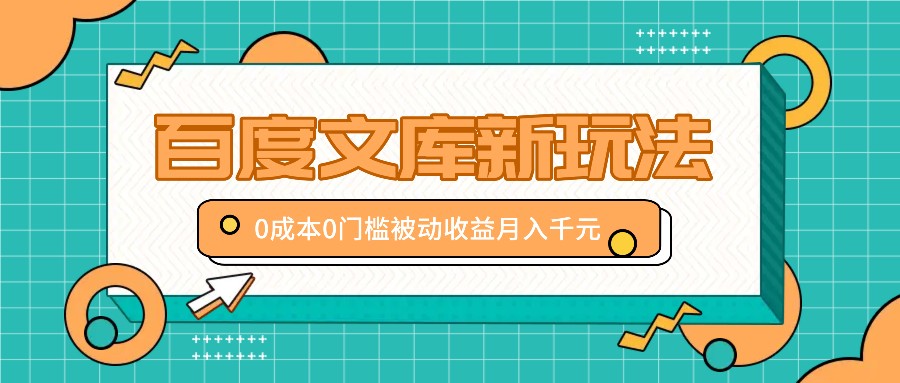 百度文库新玩法，0成本0门槛，新手小白也可以布局操作，被动收益月入千元-萤火网创