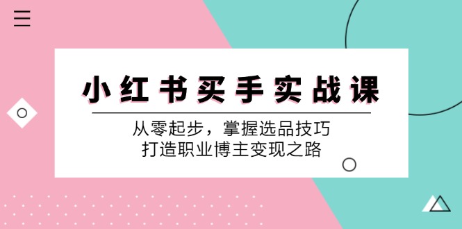 小红书买手实战课：从零起步，掌握选品技巧，打造职业博主变现之路-萤火网创