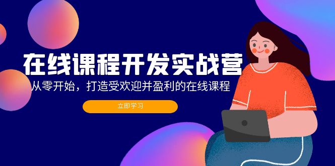 在线课程开发实战营：从零开始，打造受欢迎并盈利的在线课程(更新-萤火网创