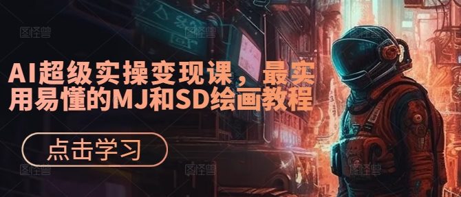 AI超级实操变现课，最实用易懂的MJ和SD绘画教程-萤火网创