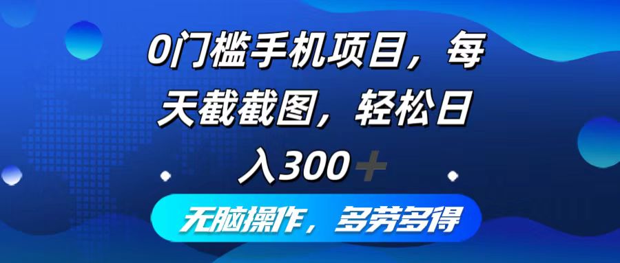 0门槛手机项目，每天截截图，轻松日入300+，无脑操作多劳多得-萤火网创