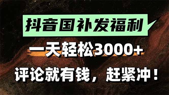 一天轻松3000+，抖音国补福利！评论就有钱，还有额外躺赚！-萤火网创