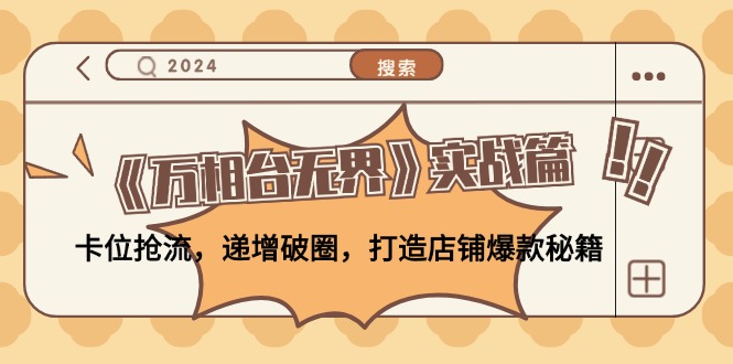 《万相台无界》实战篇：卡位抢流，递增破圈，打造店铺爆款秘籍-无水印-萤火网创