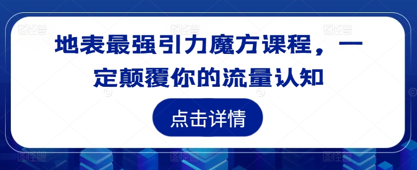 地表最强引力魔方课程，一定颠覆你的流量认知-萤火网创