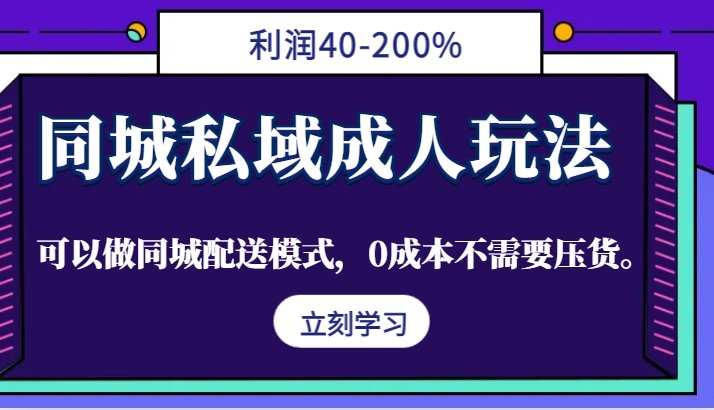 同城私域成人玩法，利润40-200%，可以做同城配送模式，0成本不需要压货。-萤火网创