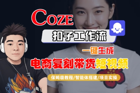 Coze扣子工作流一键生成电商复刻带货短视频，保姆级教程-智能体搭建-项目实操-萤火网创