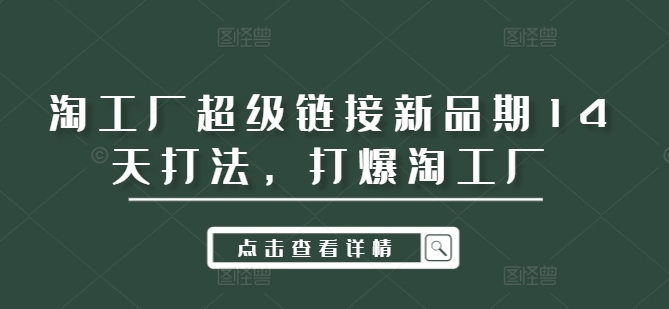 淘工厂超级链接新品期14天打法，打爆淘工厂-萤火网创