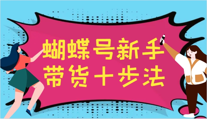 蝴蝶号新手带货十步法，建立自己的玩法体系，跟随平台变化不断更迭-萤火网创