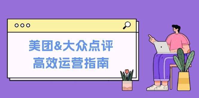 美团&大众点评高效运营指南：从平台基础认知到提升销量的实用操作技巧-萤火网创