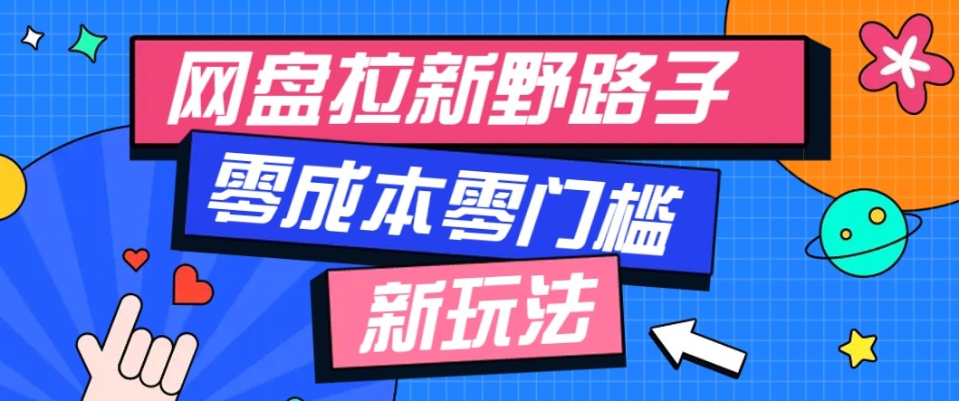 网盘拉新野路子玩法，零成本零门槛多种变现方式，轻松月入万元【保姆级教程】-萤火网创