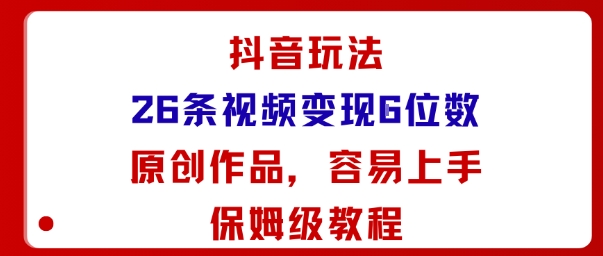 抖音玩法26条视频变现5位数，原创作品，小白可容易上手保姆级教程-萤火网创